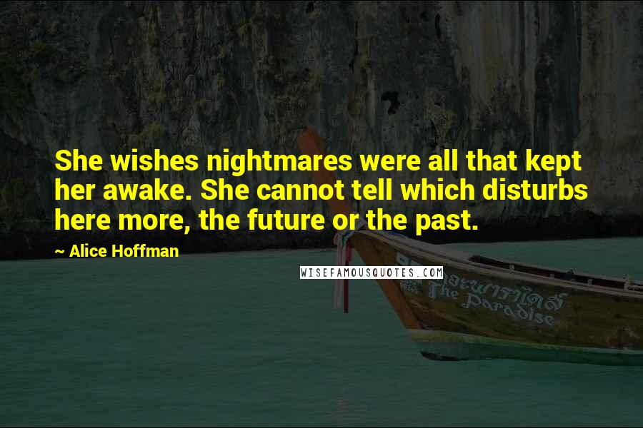 Alice Hoffman Quotes: She wishes nightmares were all that kept her awake. She cannot tell which disturbs here more, the future or the past.