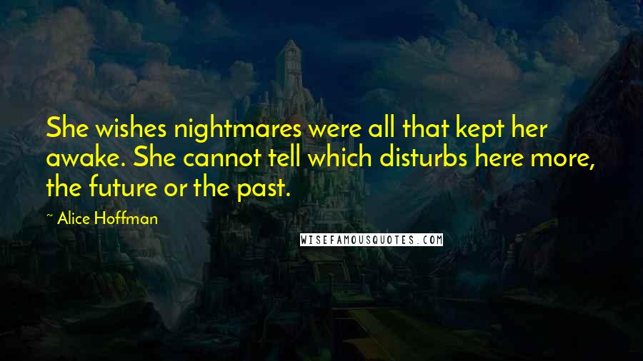 Alice Hoffman Quotes: She wishes nightmares were all that kept her awake. She cannot tell which disturbs here more, the future or the past.