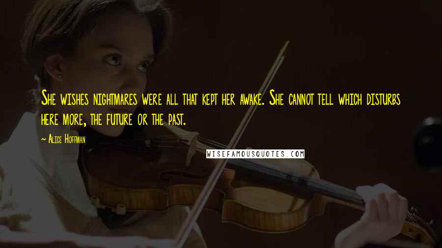 Alice Hoffman Quotes: She wishes nightmares were all that kept her awake. She cannot tell which disturbs here more, the future or the past.