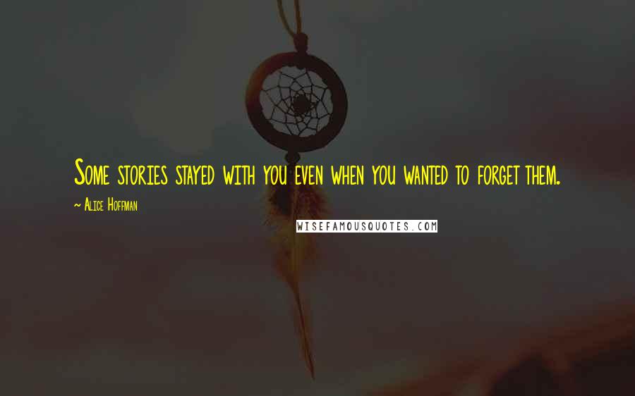 Alice Hoffman Quotes: Some stories stayed with you even when you wanted to forget them.