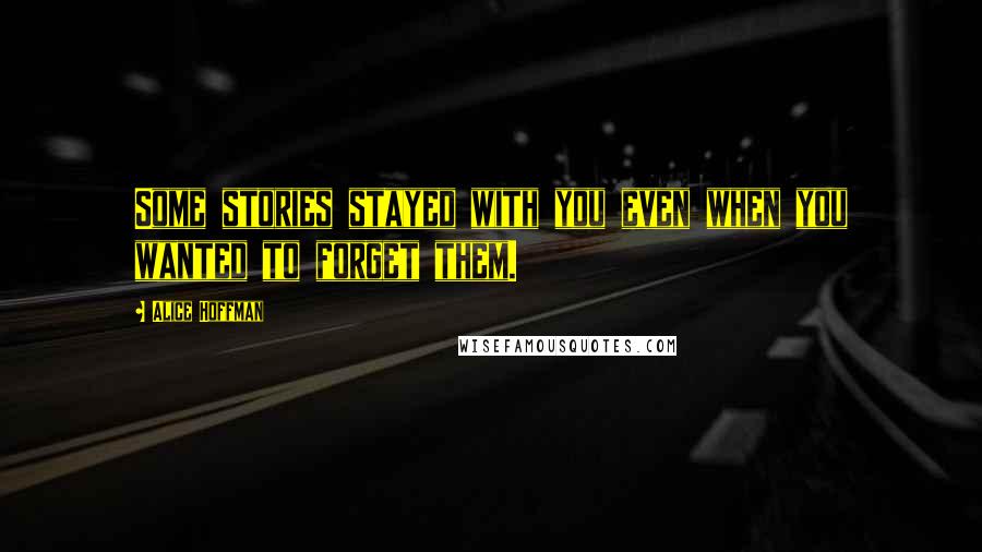 Alice Hoffman Quotes: Some stories stayed with you even when you wanted to forget them.