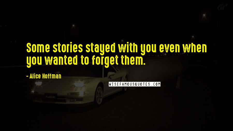 Alice Hoffman Quotes: Some stories stayed with you even when you wanted to forget them.