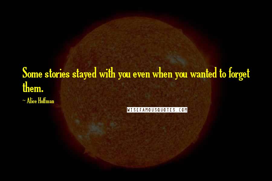 Alice Hoffman Quotes: Some stories stayed with you even when you wanted to forget them.