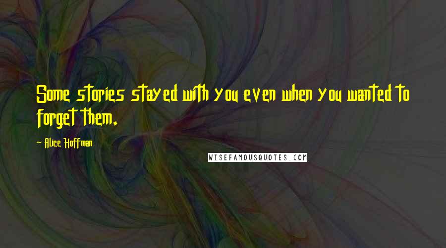 Alice Hoffman Quotes: Some stories stayed with you even when you wanted to forget them.