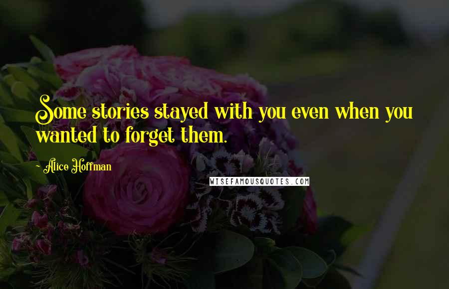Alice Hoffman Quotes: Some stories stayed with you even when you wanted to forget them.
