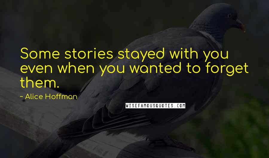 Alice Hoffman Quotes: Some stories stayed with you even when you wanted to forget them.