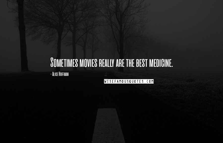 Alice Hoffman Quotes: Sometimes movies really are the best medicine.