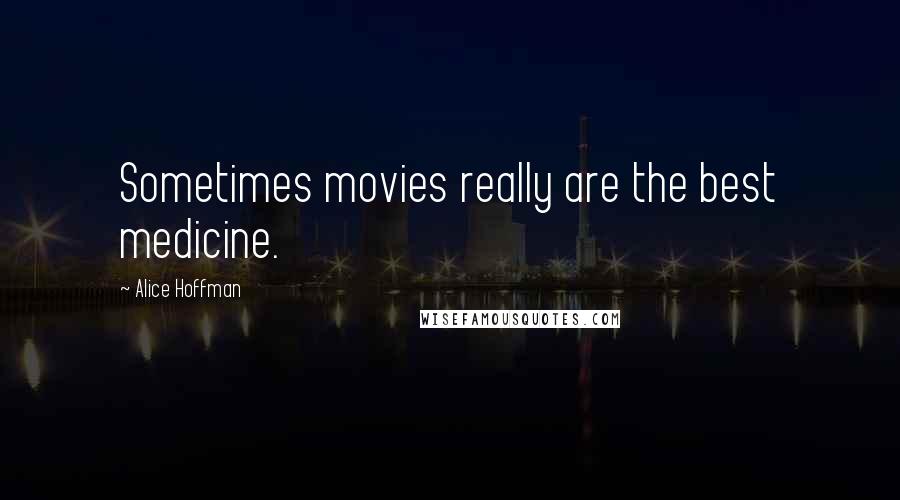 Alice Hoffman Quotes: Sometimes movies really are the best medicine.