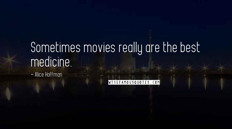 Alice Hoffman Quotes: Sometimes movies really are the best medicine.