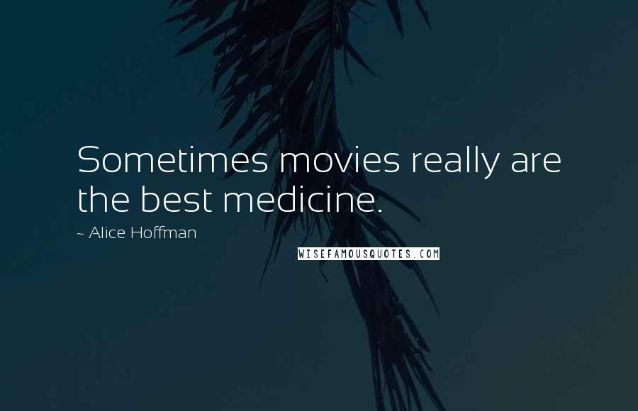 Alice Hoffman Quotes: Sometimes movies really are the best medicine.