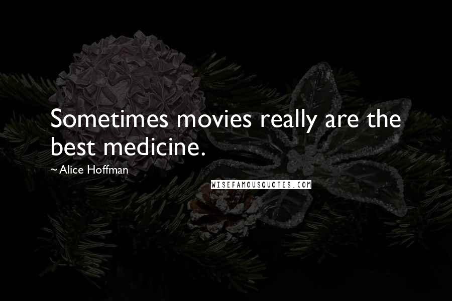 Alice Hoffman Quotes: Sometimes movies really are the best medicine.