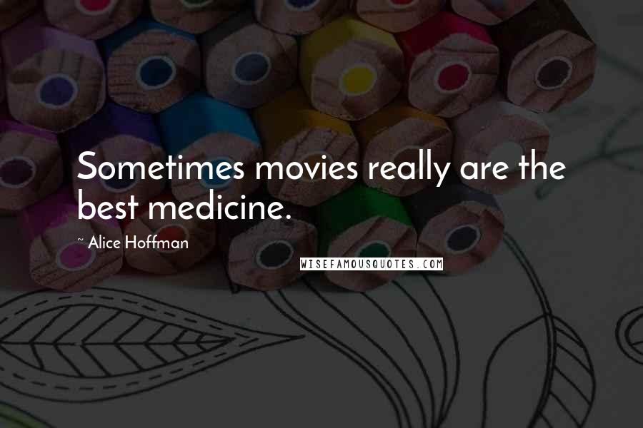 Alice Hoffman Quotes: Sometimes movies really are the best medicine.