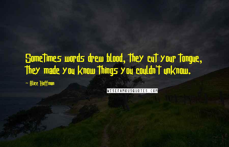 Alice Hoffman Quotes: Sometimes words drew blood, they cut your tongue, they made you know things you couldn't unknow.