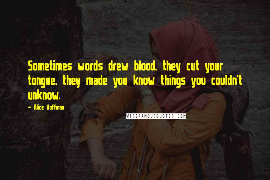 Alice Hoffman Quotes: Sometimes words drew blood, they cut your tongue, they made you know things you couldn't unknow.