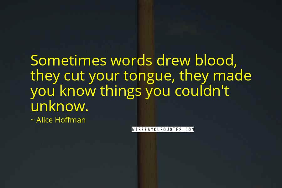 Alice Hoffman Quotes: Sometimes words drew blood, they cut your tongue, they made you know things you couldn't unknow.