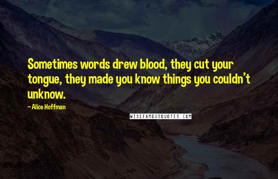 Alice Hoffman Quotes: Sometimes words drew blood, they cut your tongue, they made you know things you couldn't unknow.