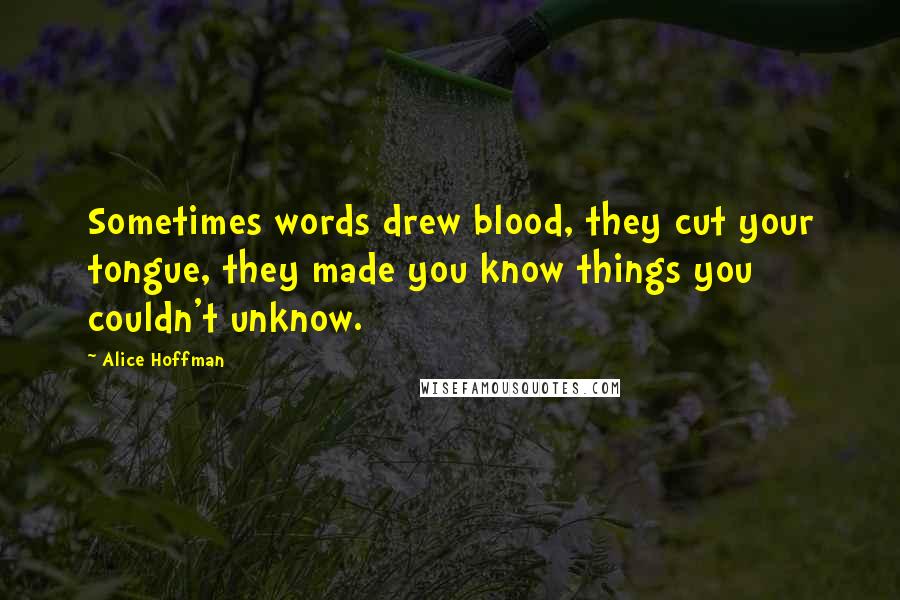 Alice Hoffman Quotes: Sometimes words drew blood, they cut your tongue, they made you know things you couldn't unknow.