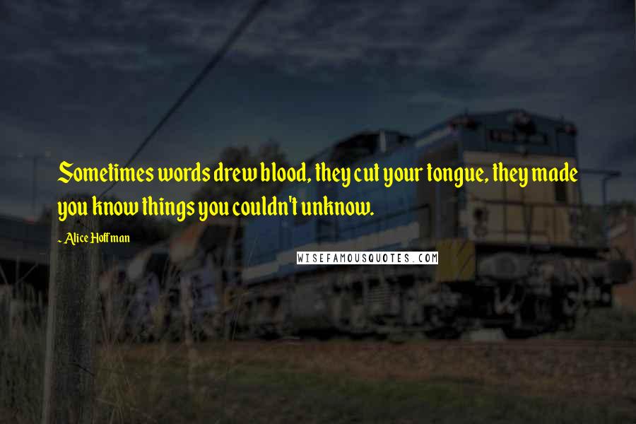 Alice Hoffman Quotes: Sometimes words drew blood, they cut your tongue, they made you know things you couldn't unknow.