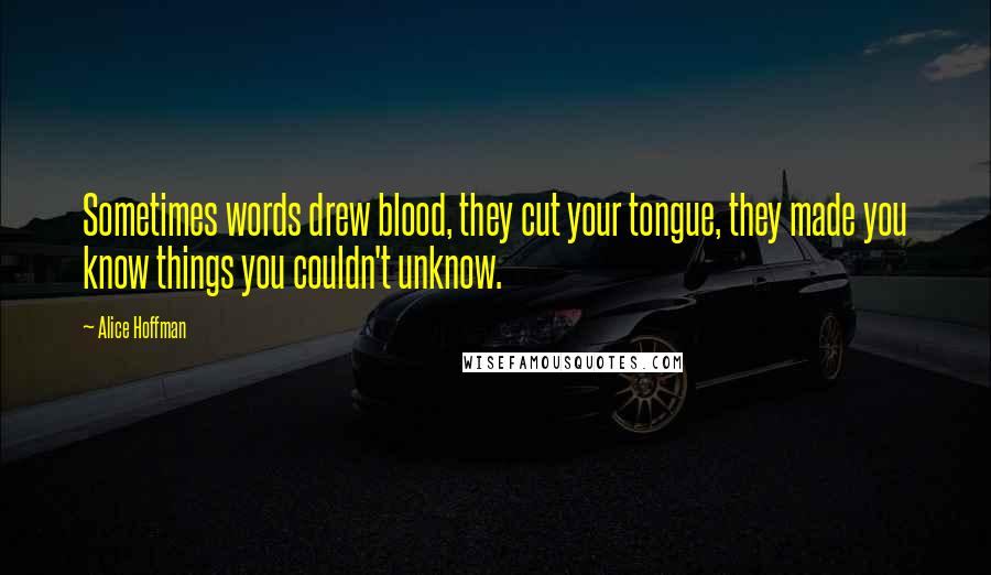 Alice Hoffman Quotes: Sometimes words drew blood, they cut your tongue, they made you know things you couldn't unknow.