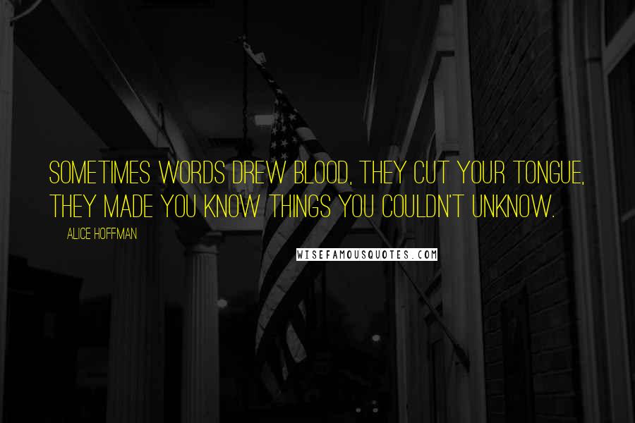 Alice Hoffman Quotes: Sometimes words drew blood, they cut your tongue, they made you know things you couldn't unknow.