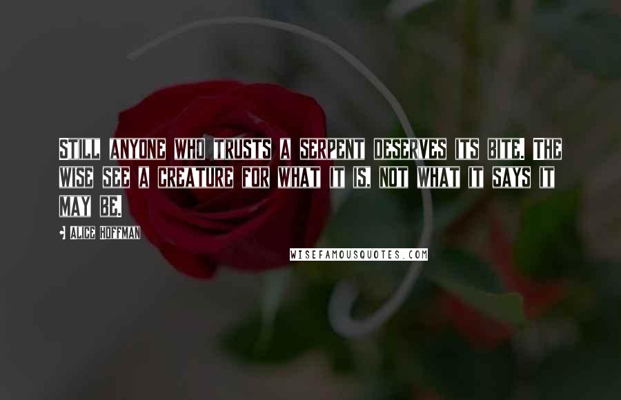 Alice Hoffman Quotes: Still anyone who trusts a serpent deserves its bite. The wise see a creature for what it is, not what it says it may be.