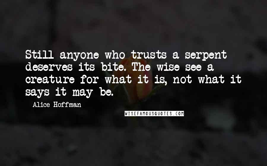 Alice Hoffman Quotes: Still anyone who trusts a serpent deserves its bite. The wise see a creature for what it is, not what it says it may be.