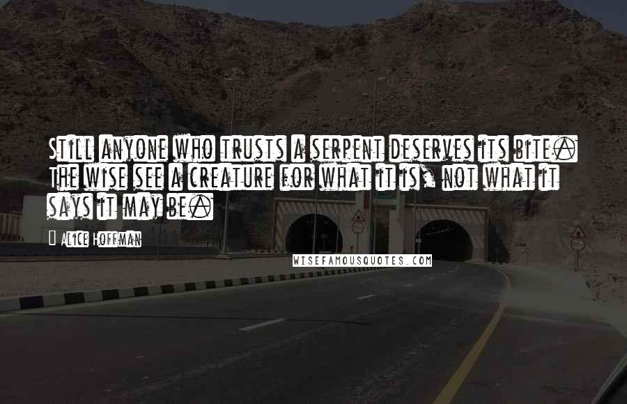 Alice Hoffman Quotes: Still anyone who trusts a serpent deserves its bite. The wise see a creature for what it is, not what it says it may be.