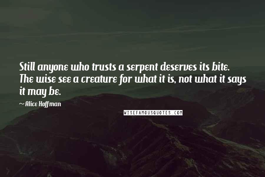 Alice Hoffman Quotes: Still anyone who trusts a serpent deserves its bite. The wise see a creature for what it is, not what it says it may be.