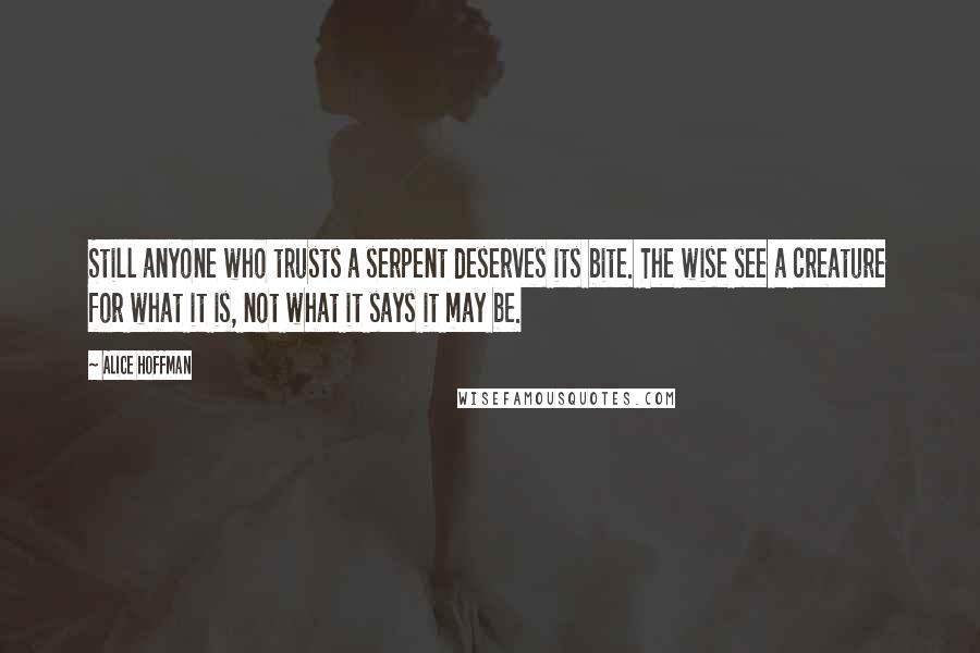 Alice Hoffman Quotes: Still anyone who trusts a serpent deserves its bite. The wise see a creature for what it is, not what it says it may be.