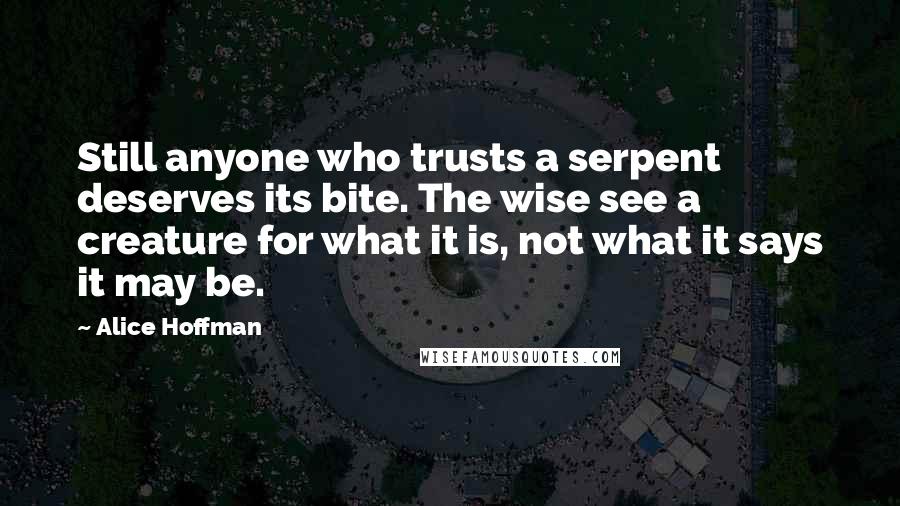 Alice Hoffman Quotes: Still anyone who trusts a serpent deserves its bite. The wise see a creature for what it is, not what it says it may be.