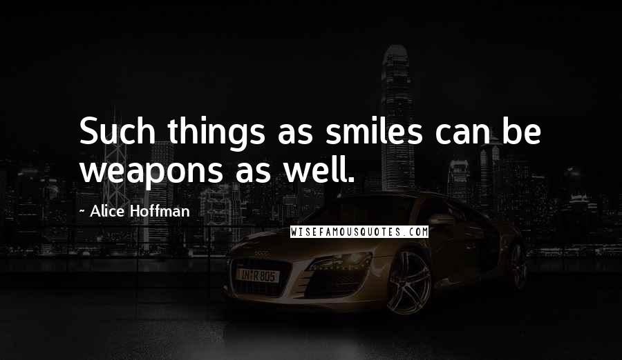 Alice Hoffman Quotes: Such things as smiles can be weapons as well.