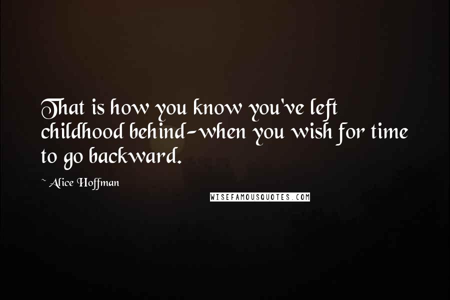 Alice Hoffman Quotes: That is how you know you've left childhood behind-when you wish for time to go backward.