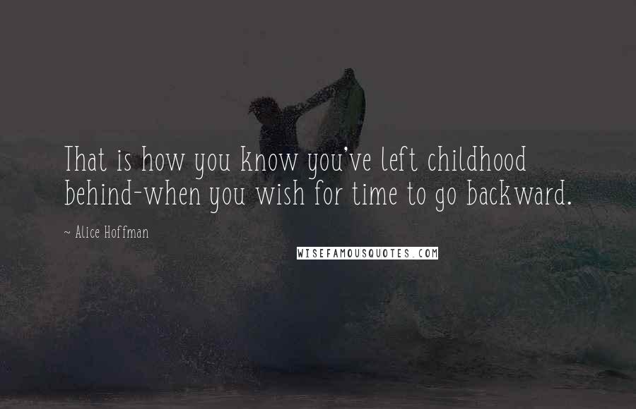 Alice Hoffman Quotes: That is how you know you've left childhood behind-when you wish for time to go backward.