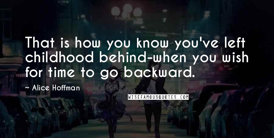 Alice Hoffman Quotes: That is how you know you've left childhood behind-when you wish for time to go backward.