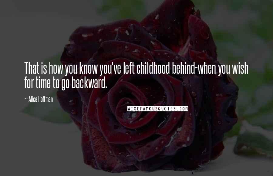 Alice Hoffman Quotes: That is how you know you've left childhood behind-when you wish for time to go backward.