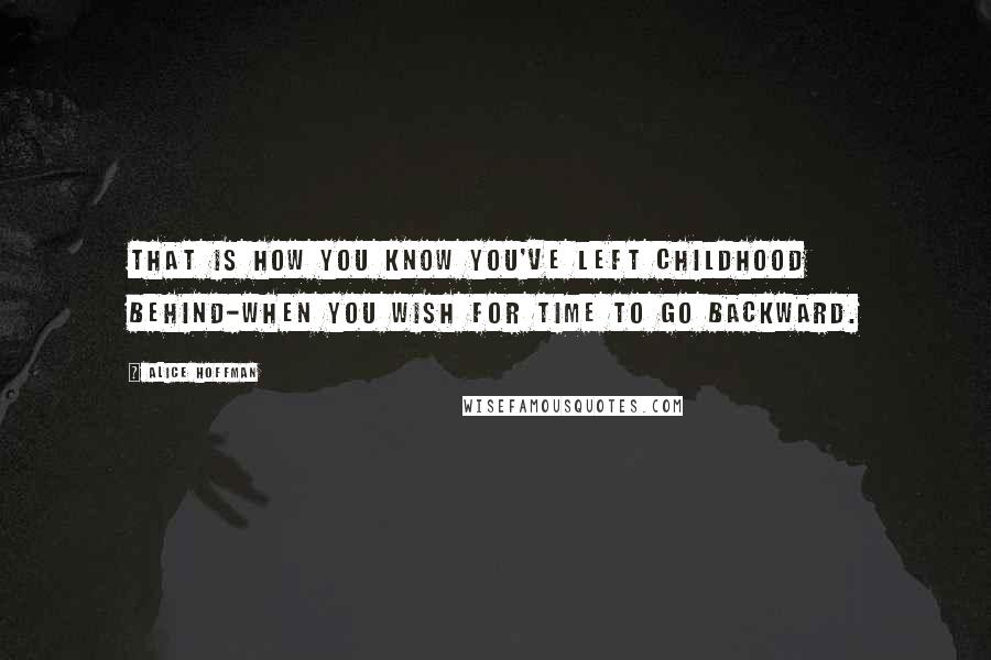 Alice Hoffman Quotes: That is how you know you've left childhood behind-when you wish for time to go backward.