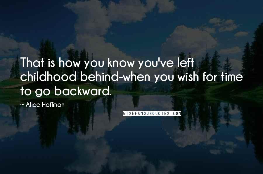 Alice Hoffman Quotes: That is how you know you've left childhood behind-when you wish for time to go backward.