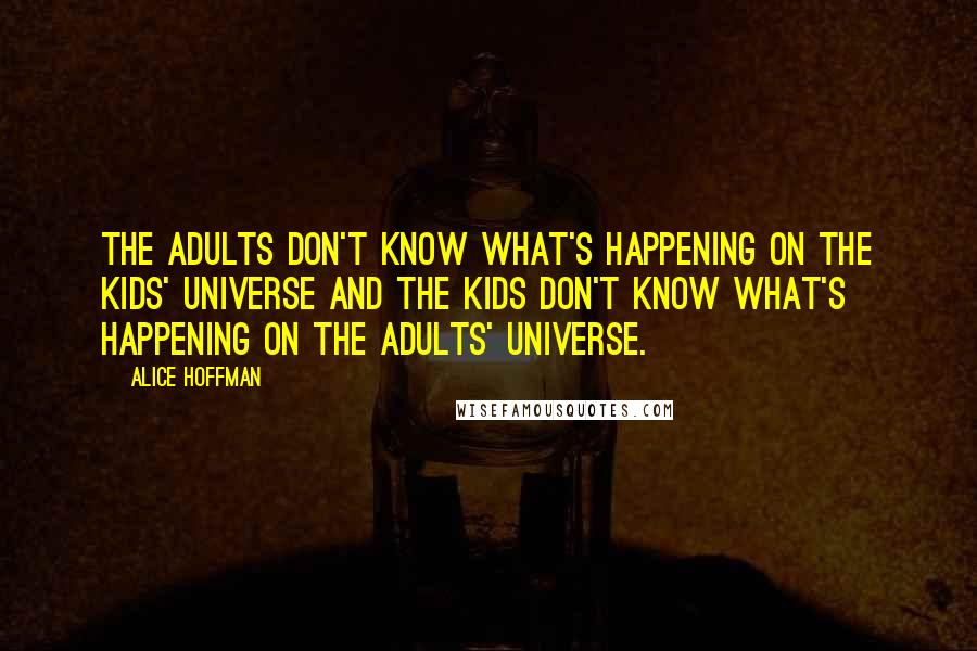 Alice Hoffman Quotes: The adults don't know what's happening on the kids' universe and the kids don't know what's happening on the adults' universe.