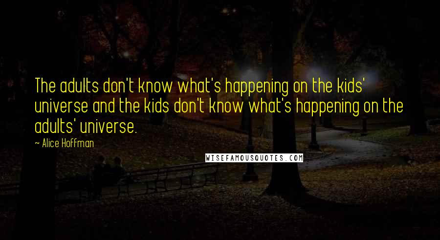 Alice Hoffman Quotes: The adults don't know what's happening on the kids' universe and the kids don't know what's happening on the adults' universe.