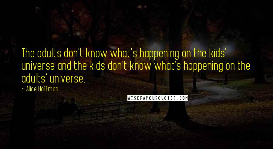 Alice Hoffman Quotes: The adults don't know what's happening on the kids' universe and the kids don't know what's happening on the adults' universe.