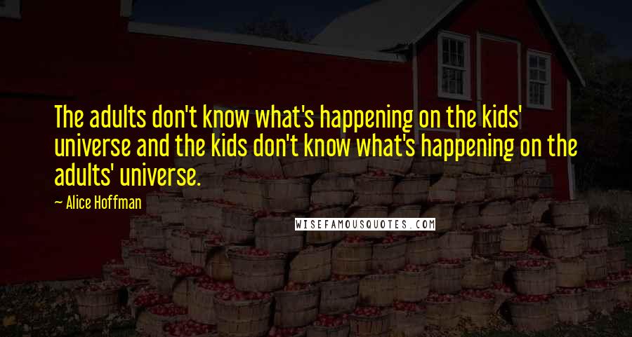 Alice Hoffman Quotes: The adults don't know what's happening on the kids' universe and the kids don't know what's happening on the adults' universe.