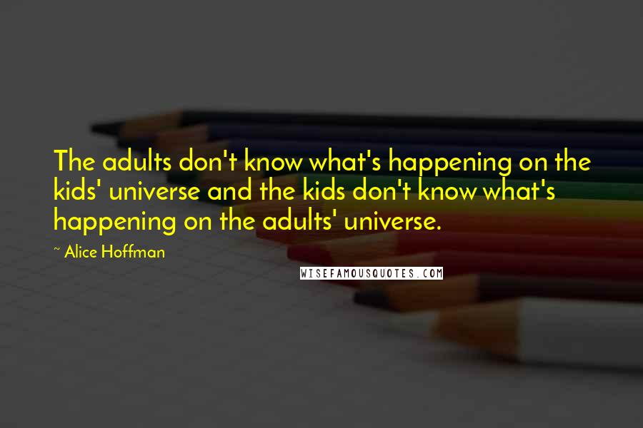 Alice Hoffman Quotes: The adults don't know what's happening on the kids' universe and the kids don't know what's happening on the adults' universe.