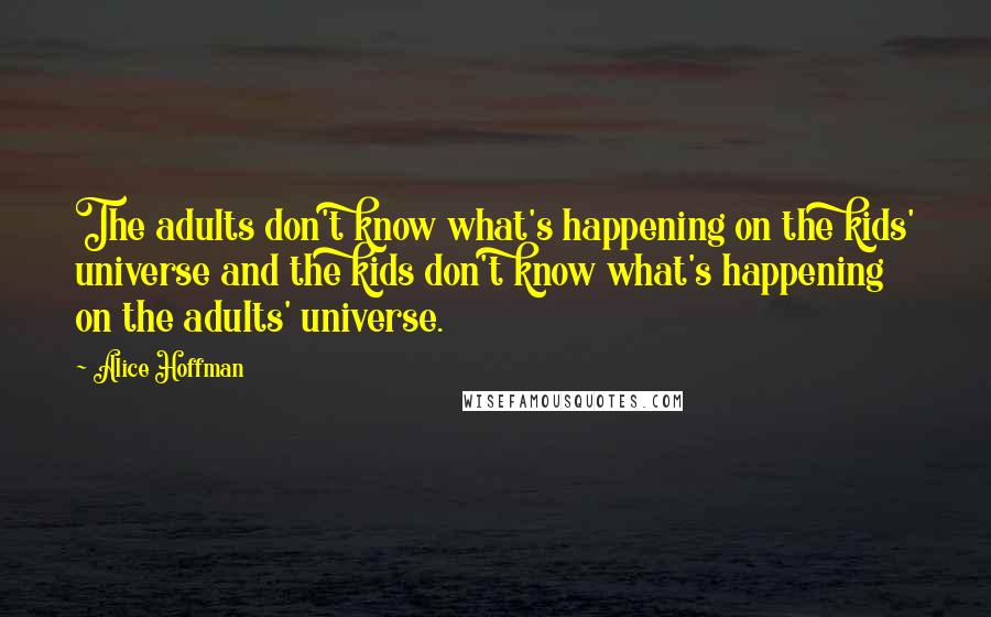 Alice Hoffman Quotes: The adults don't know what's happening on the kids' universe and the kids don't know what's happening on the adults' universe.