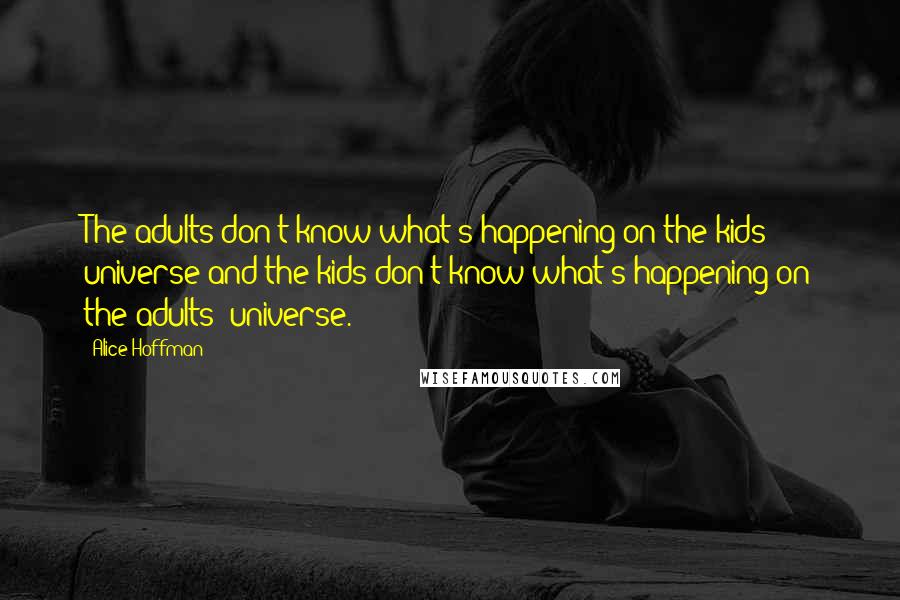 Alice Hoffman Quotes: The adults don't know what's happening on the kids' universe and the kids don't know what's happening on the adults' universe.