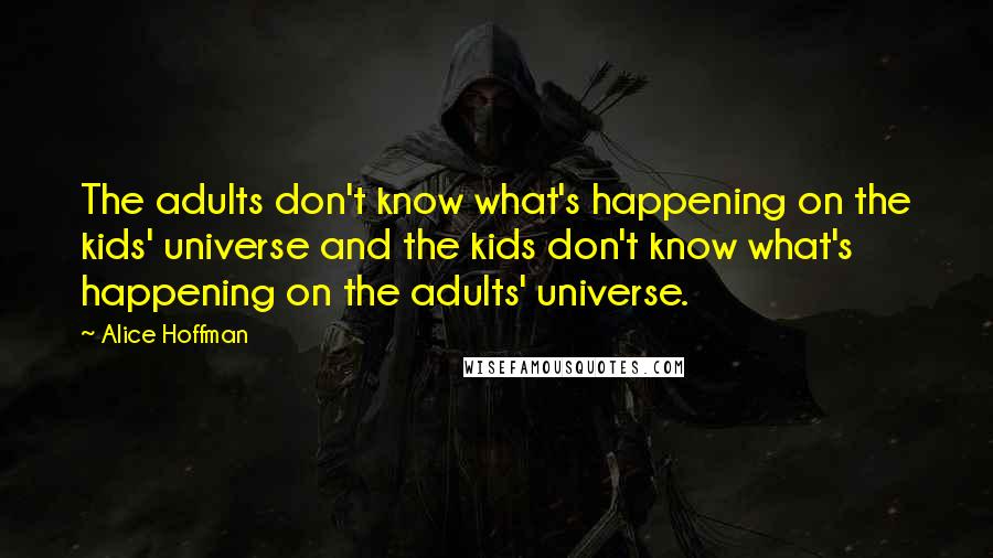 Alice Hoffman Quotes: The adults don't know what's happening on the kids' universe and the kids don't know what's happening on the adults' universe.