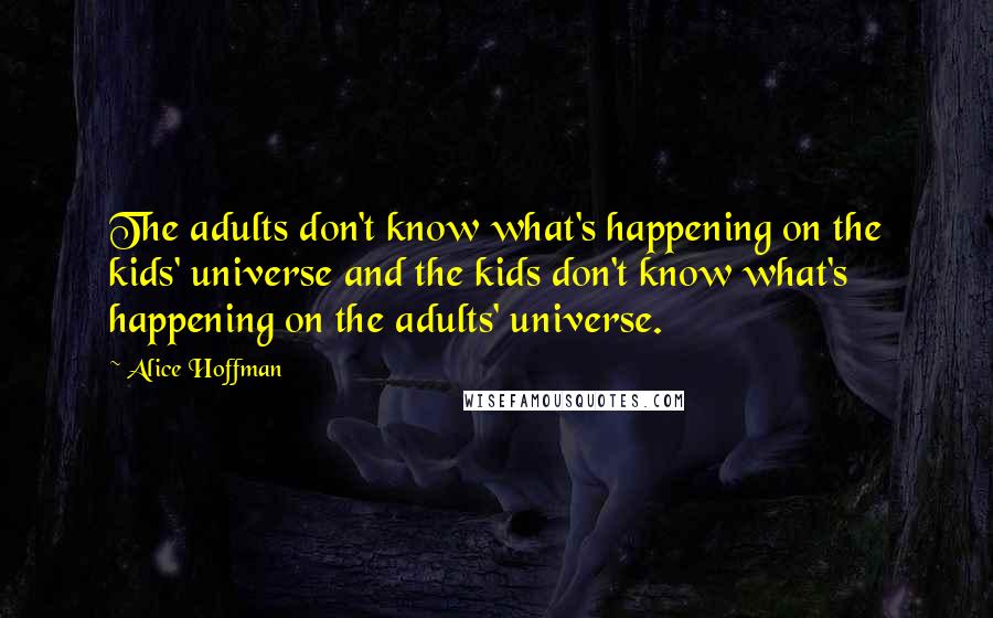 Alice Hoffman Quotes: The adults don't know what's happening on the kids' universe and the kids don't know what's happening on the adults' universe.
