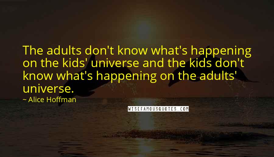 Alice Hoffman Quotes: The adults don't know what's happening on the kids' universe and the kids don't know what's happening on the adults' universe.