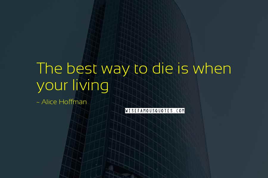 Alice Hoffman Quotes: The best way to die is when your living