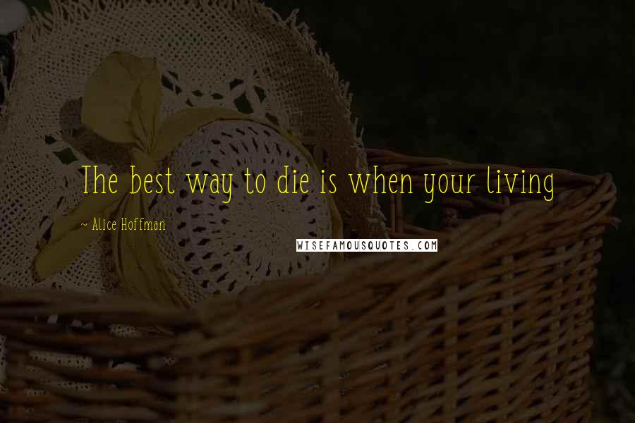 Alice Hoffman Quotes: The best way to die is when your living