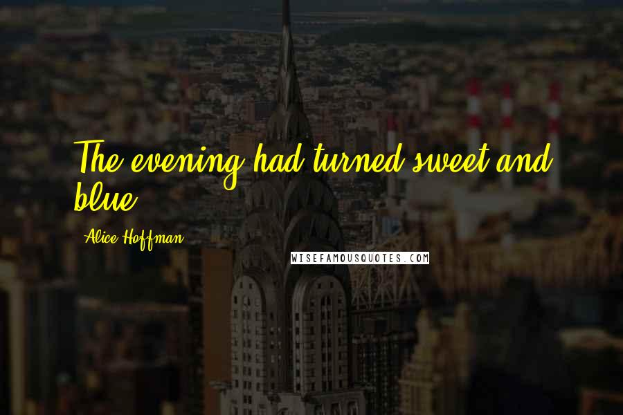 Alice Hoffman Quotes: The evening had turned sweet and blue.